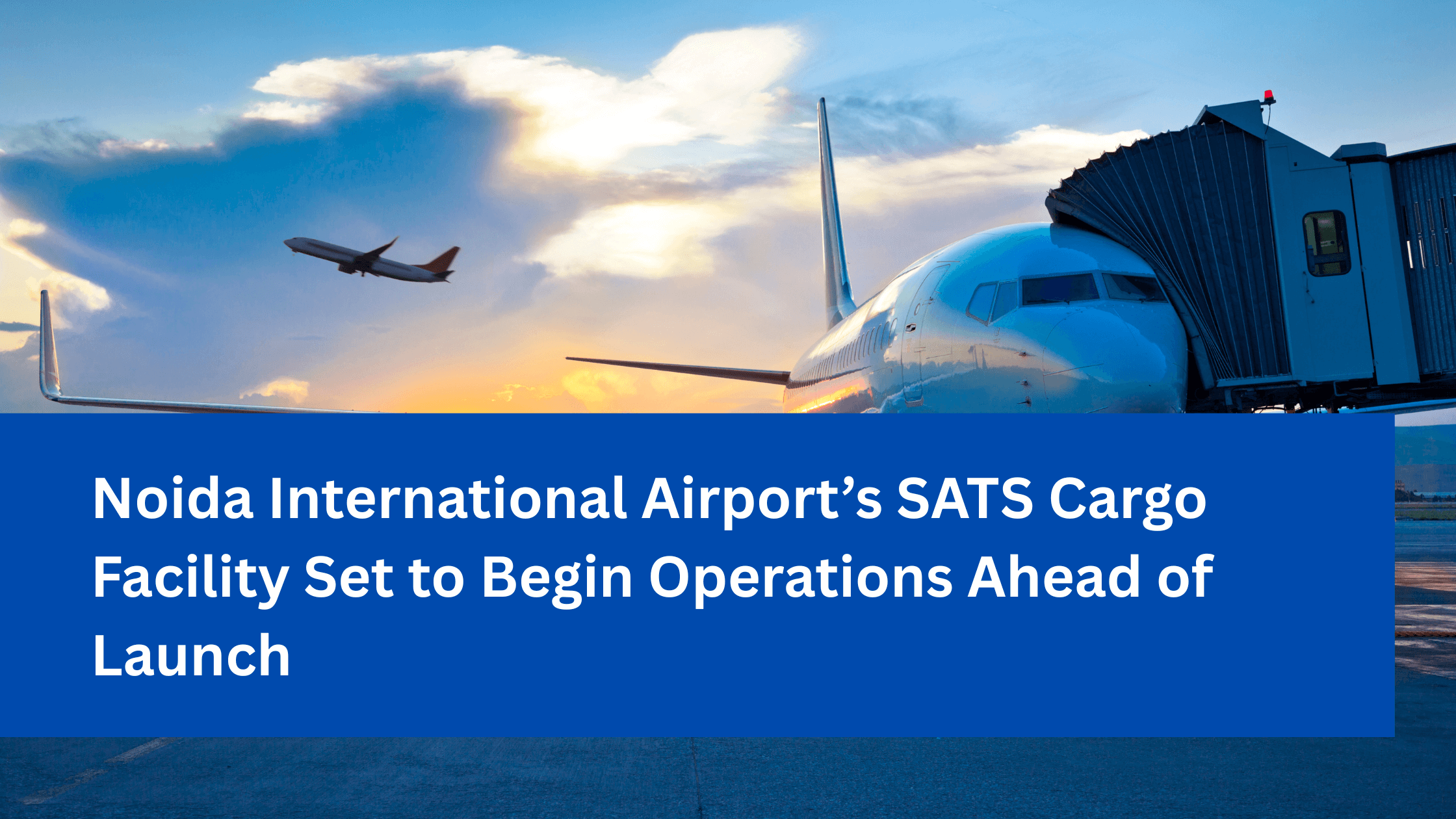 Noida International Airport’s SATS Cargo Facility Set to Begin Operations Ahead of Launch