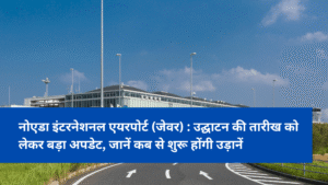 नोएडा इंटरनेशनल एयरपोर्ट (जेवर) : उद्घाटन की तारीख को लेकर बड़ा अपडेट, जानें कब से शुरू होंगी उड़ानें