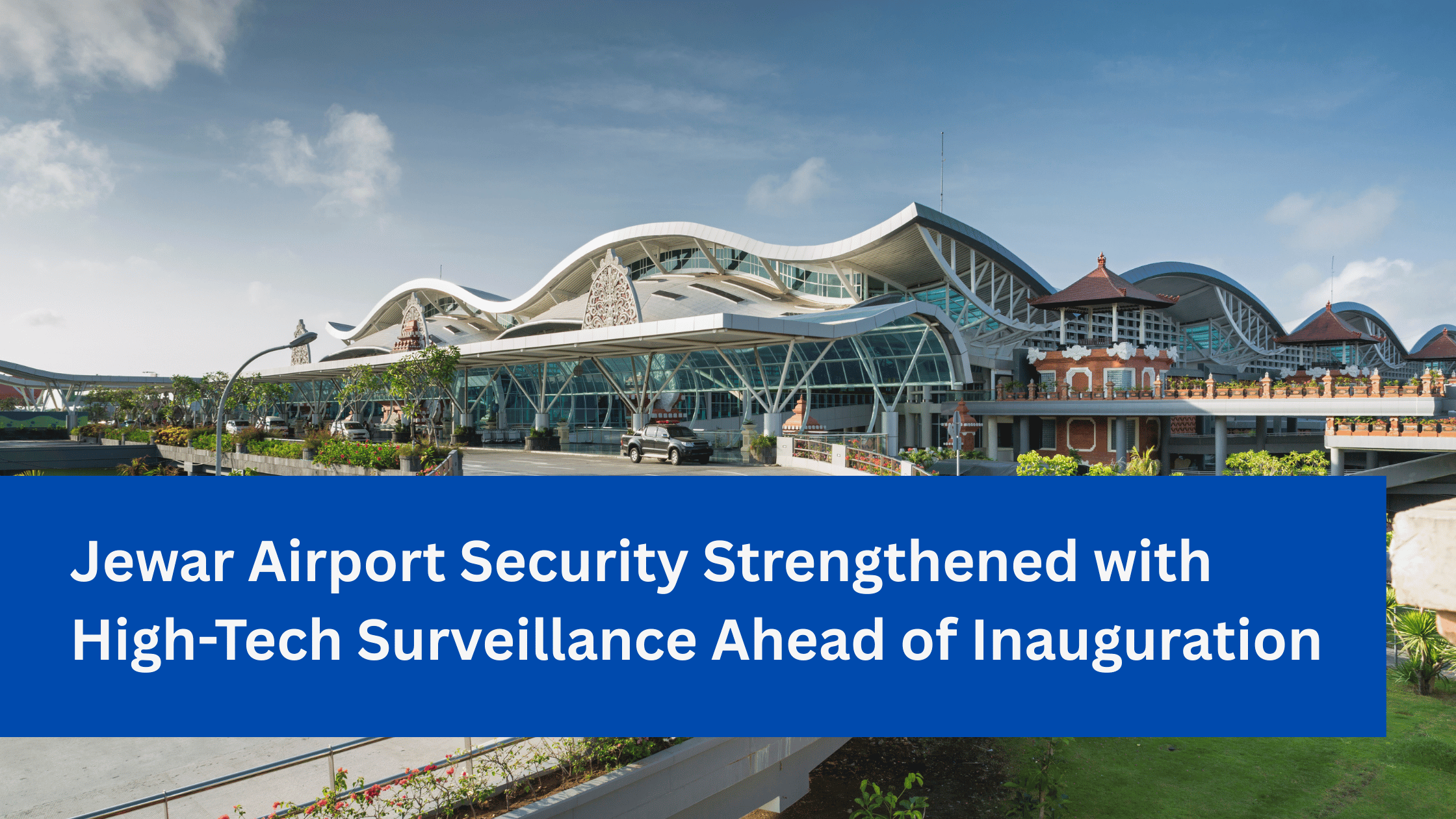 Jewar Airport Security Strengthened with High-Tech Surveillance Ahead of Inauguration