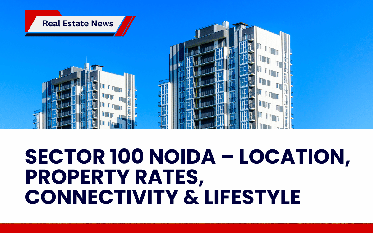 Sector 100 Noida – Location, Property Rates, Connectivity & Lifestyle