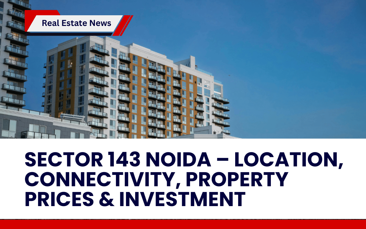 Sector 143 Noida – Location, Connectivity, Property Prices & Investment