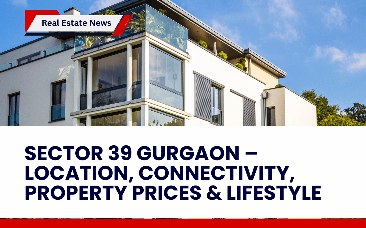 Sector 39 Gurgaon – Location, Connectivity, Property Prices & Lifestyle
