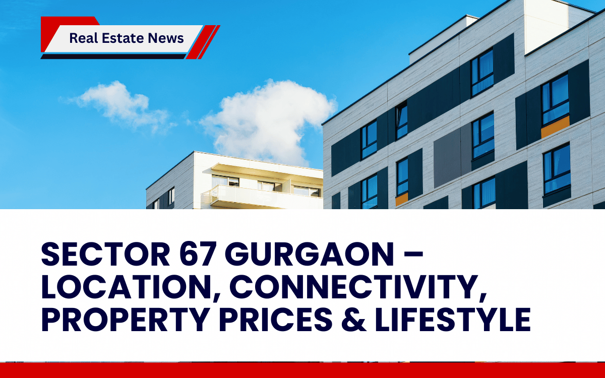Sector 67 Gurgaon – Location, Connectivity, Property Prices & Lifestyle