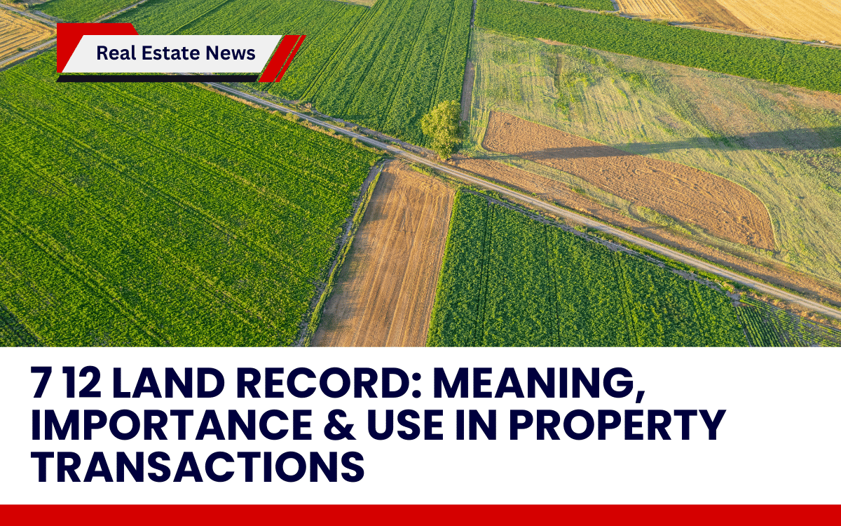 7 12 Land Record: Meaning, Importance & Use in Property Transactions