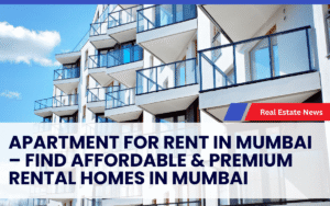 Apartment for Rent in Mumbai – Find Affordable & Premium Rental Homes in Mumbai