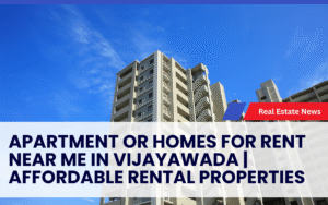 Apartment or Homes for Rent Near Me in Vijayawada | Affordable Rental Properties